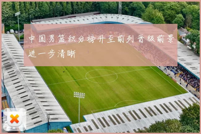 中国男篮积分榜升至前列晋级前景进一步清晰