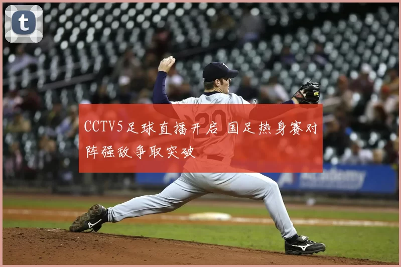 CCTV5足球直播开启 国足热身赛对阵强敌争取突破