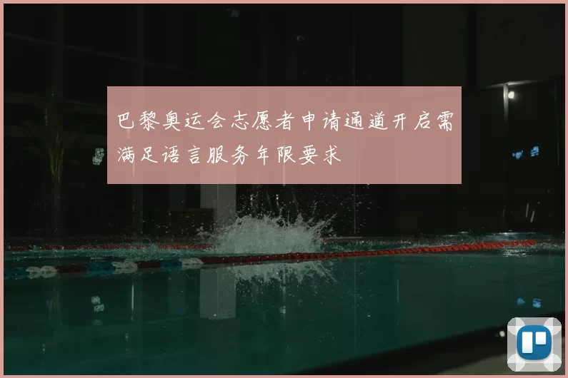 巴黎奥运会志愿者申请通道开启需满足语言服务年限要求