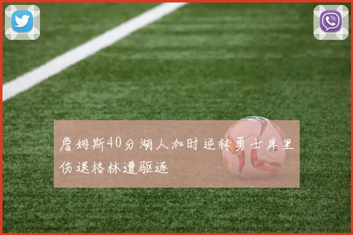 詹姆斯40分湖人加时逆转勇士库里伤退格林遭驱逐