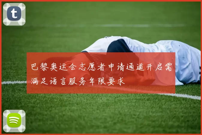 巴黎奥运会志愿者申请通道开启需满足语言服务年限要求