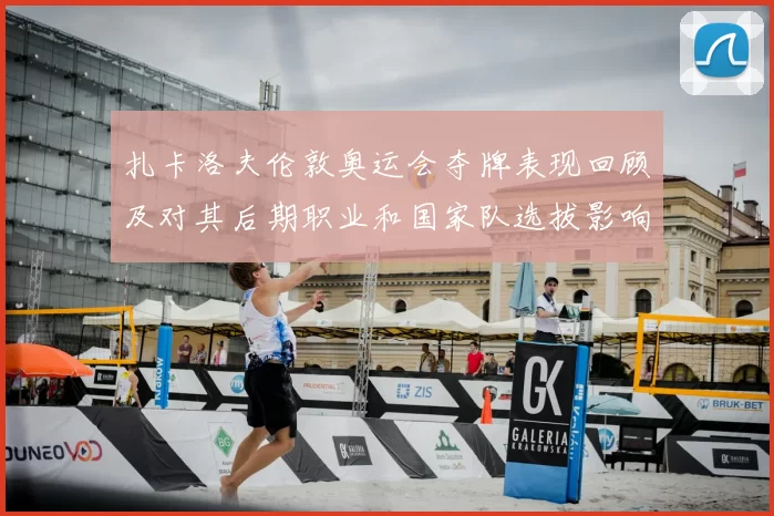 扎卡洛夫伦敦奥运会夺牌表现回顾及对其后期职业和国家队选拔影响