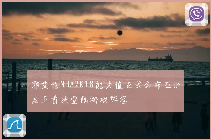 郭艾伦NBA2K18能力值正式公布亚洲后卫首次登陆游戏阵容