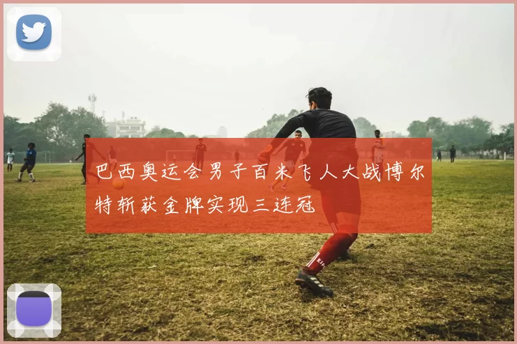 巴西奥运会男子百米飞人大战博尔特斩获金牌实现三连冠