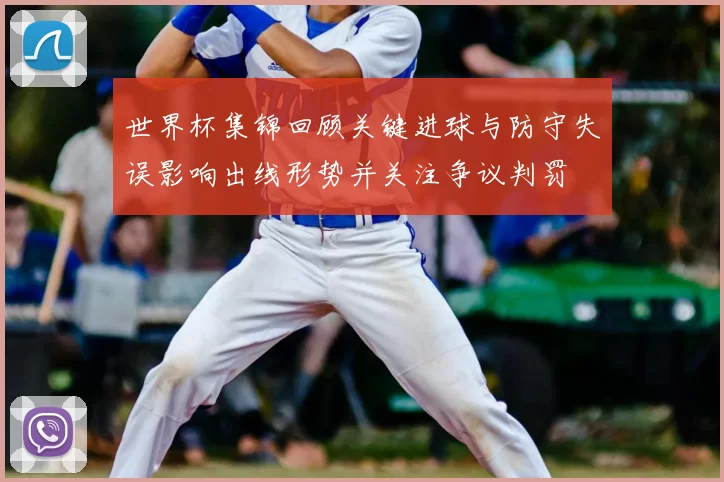 世界杯集锦回顾关键进球与防守失误影响出线形势并关注争议判罚