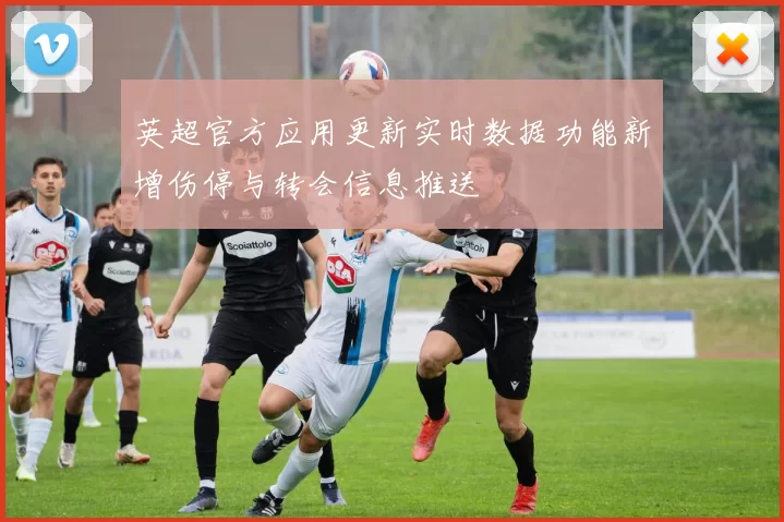 英超官方应用更新实时数据功能新增伤停与转会信息推送