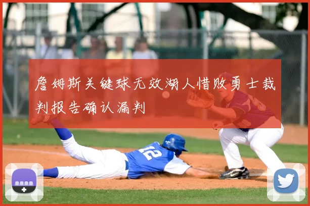 詹姆斯关键球无效湖人惜败勇士裁判报告确认漏判