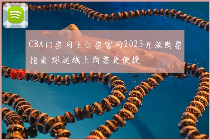 CBA门票网上订票官网2023开放购票指南 球迷线上购票更便捷