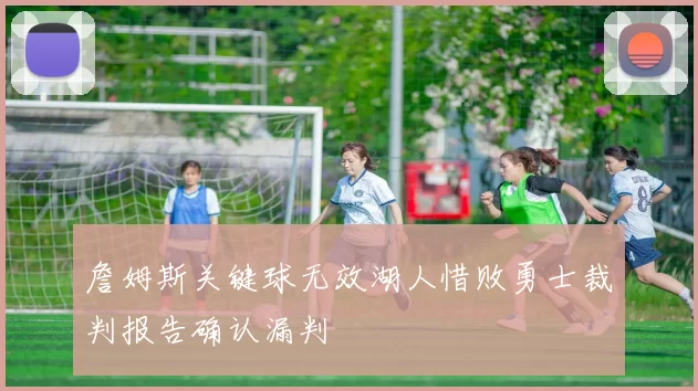 詹姆斯关键球无效湖人惜败勇士裁判报告确认漏判