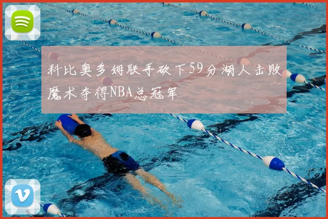 科比奥多姆联手砍下59分湖人击败魔术夺得NBA总冠军