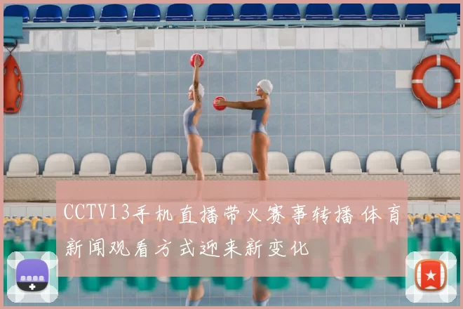 CCTV13手机直播带火赛事转播 体育新闻观看方式迎来新变化