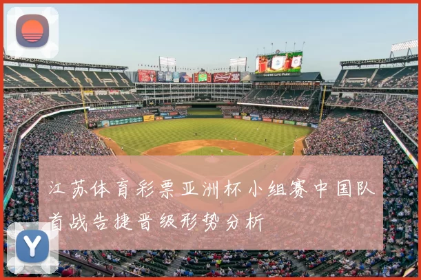江苏体育彩票亚洲杯小组赛中国队首战告捷晋级形势分析