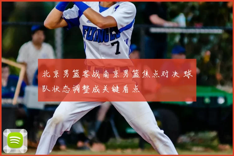 北京男篮客战南京男篮焦点对决 球队状态调整成关键看点