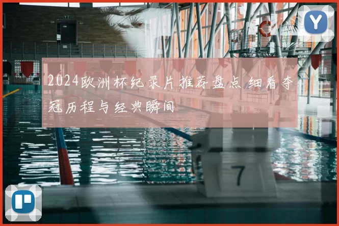 2024欧洲杯纪录片推荐盘点 细看夺冠历程与经典瞬间