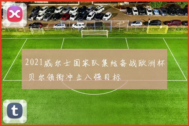 2021威尔士国家队集结备战欧洲杯 贝尔领衔冲击八强目标