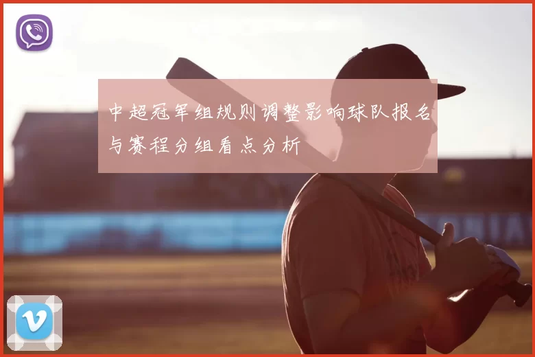 中超冠军组规则调整影响球队报名与赛程分组看点分析