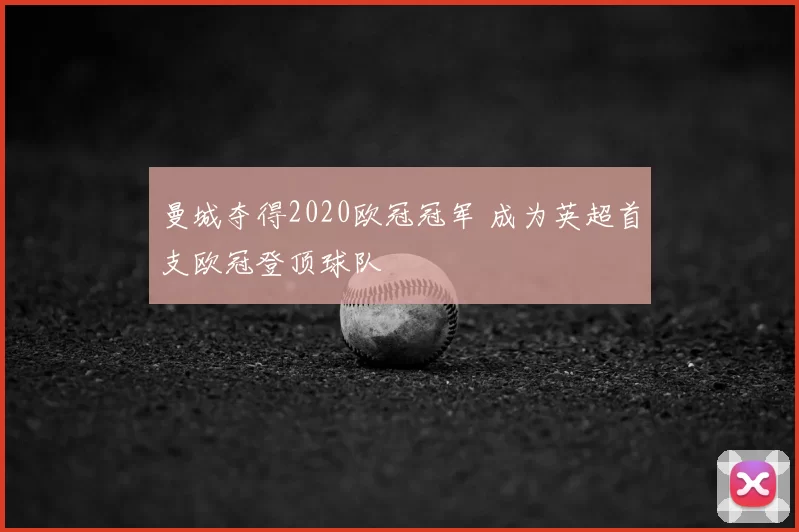 曼城夺得2020欧冠冠军 成为英超首支欧冠登顶球队