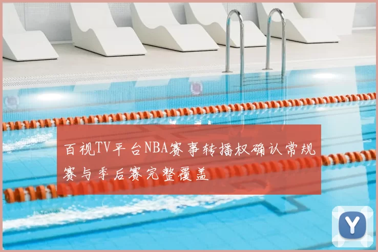 百视TV平台NBA赛事转播权确认常规赛与季后赛完整覆盖