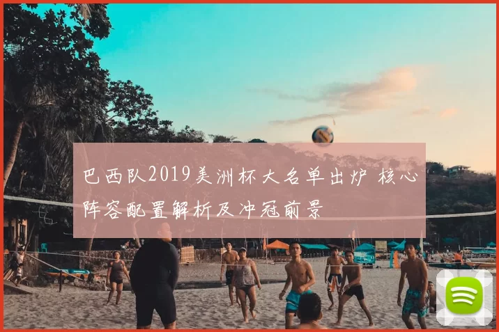 巴西队2019美洲杯大名单出炉 核心阵容配置解析及冲冠前景