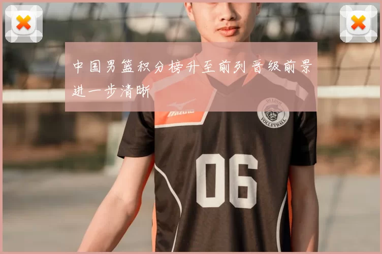 中国男篮积分榜升至前列晋级前景进一步清晰