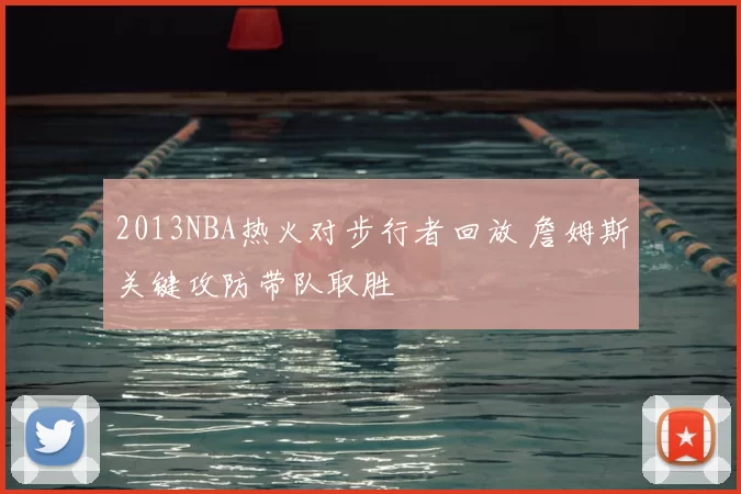 2013NBA热火对步行者回放 詹姆斯关键攻防带队取胜
