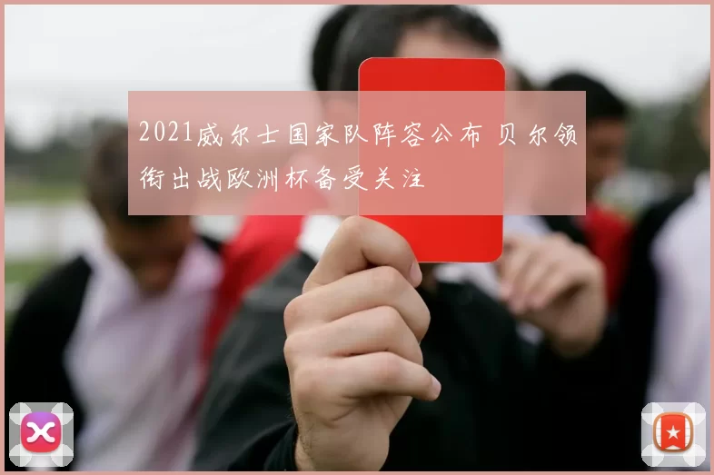 2021威尔士国家队阵容公布 贝尔领衔出战欧洲杯备受关注