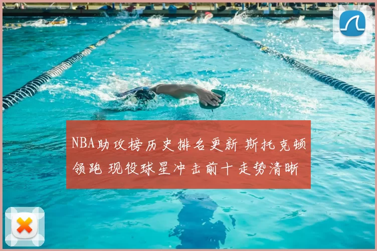 NBA助攻榜历史排名更新 斯托克顿领跑 现役球星冲击前十走势清晰