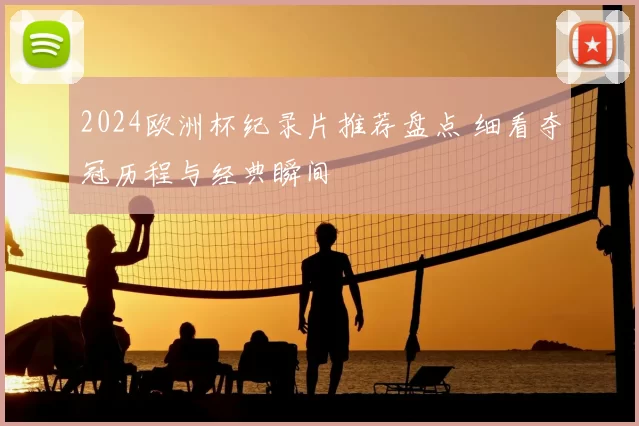 2024欧洲杯纪录片推荐盘点 细看夺冠历程与经典瞬间