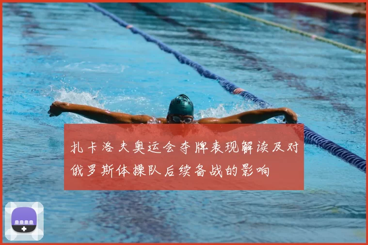 扎卡洛夫奥运会夺牌表现解读及对俄罗斯体操队后续备战的影响